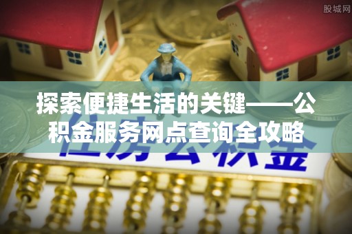 和硕探索便捷生活的关键——公积金服务网点查询全攻略