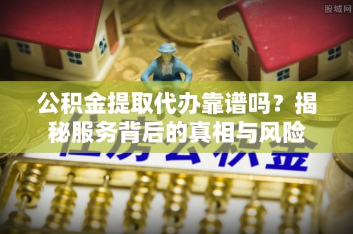 和硕公积金提取代办靠谱吗？揭秘服务背后的真相与风险