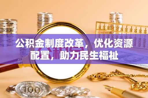 和硕公积金制度改革，优化资源配置，助力民生福祉