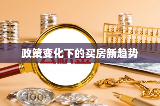 和硕政策变化下的买房新趋势