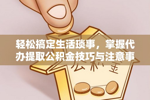 和硕轻松搞定生活琐事，掌握代办提取公积金技巧与注意事项
