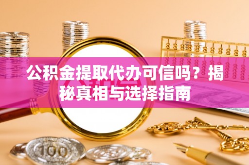 和硕公积金提取代办可信吗？揭秘真相与选择指南