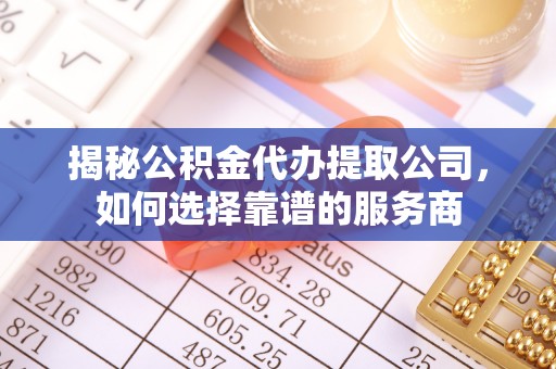 和硕揭秘公积金代办提取公司，如何选择靠谱的服务商