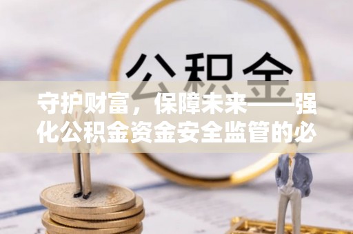 和硕守护财富，保障未来——强化公积金资金安全监管的必要性