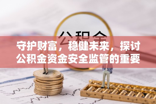 和硕守护财富，稳健未来，探讨公积金资金安全监管的重要性与实践