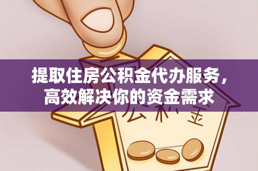 和硕提取住房公积金代办服务，高效解决你的资金需求