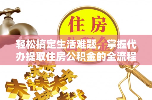 和硕轻松搞定生活难题，掌握代办提取住房公积金的全流程