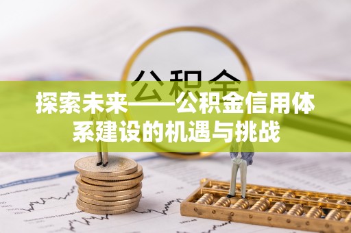 和硕探索未来——公积金信用体系建设的机遇与挑战