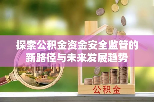 和硕探索公积金资金安全监管的新路径与未来发展趋势