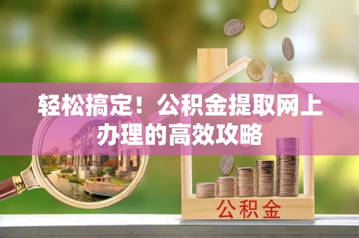 和硕轻松搞定！公积金提取网上办理的高效攻略