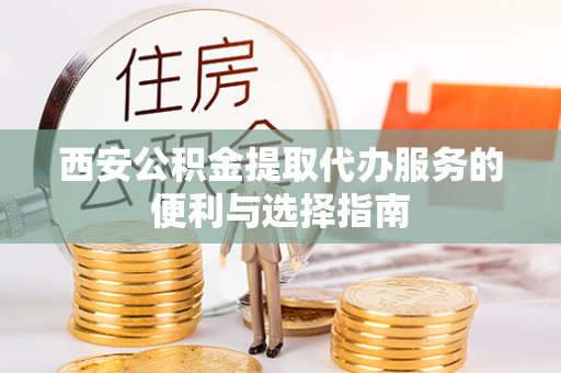 和硕西安公积金提取代办服务的便利与选择指南