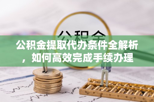 和硕公积金提取代办条件全解析，如何高效完成手续办理