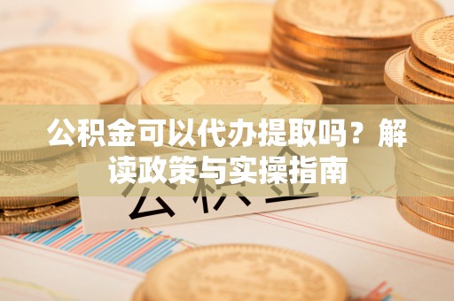 和硕公积金可以代办提取吗？解读政策与实操指南