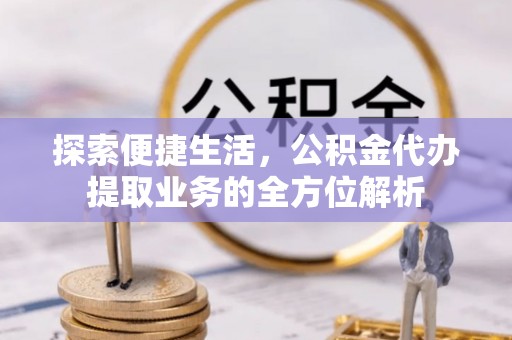 和硕探索便捷生活，公积金代办提取业务的全方位解析