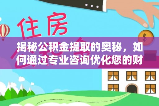 和硕揭秘公积金提取的奥秘，如何通过专业咨询优化您的财务规划