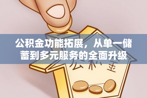 和硕公积金功能拓展，从单一储蓄到多元服务的全面升级