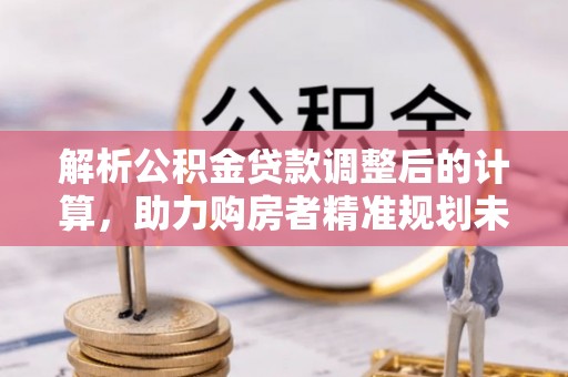 和硕解析公积金贷款调整后的计算，助力购房者精准规划未来
