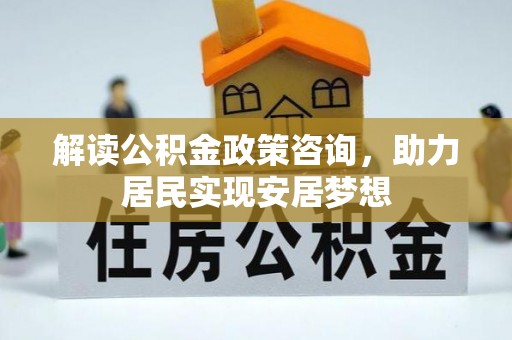 和硕解读公积金政策咨询，助力居民实现安居梦想