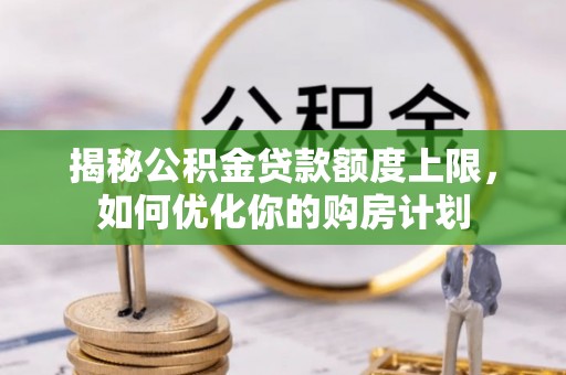 和硕揭秘公积金贷款额度上限，如何优化你的购房计划