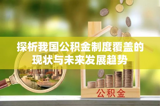 和硕探析我国公积金制度覆盖的现状与未来发展趋势