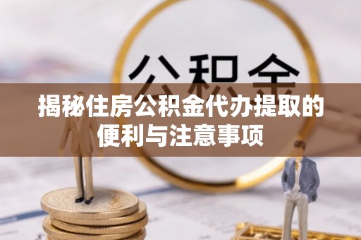 和硕揭秘住房公积金代办提取的便利与注意事项