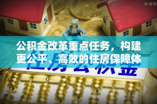 和硕公积金改革重点任务，构建更公平、高效的住房保障体系