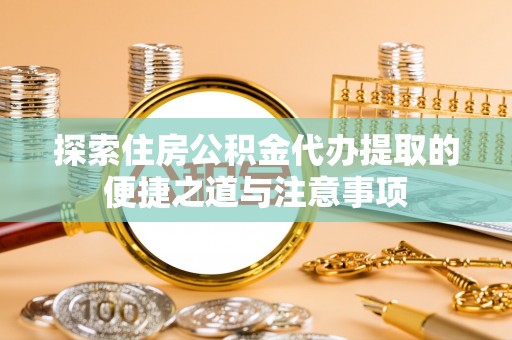 和硕探索住房公积金代办提取的便捷之道与注意事项