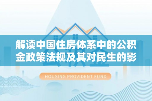 和硕解读中国住房体系中的公积金政策法规及其对民生的影响