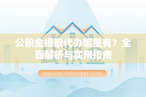 和硕公积金提取代办哪里有？全面解析与实用指南