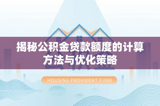 和硕揭秘公积金贷款额度的计算方法与优化策略