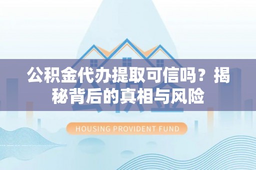 和硕公积金代办提取可信吗？揭秘背后的真相与风险