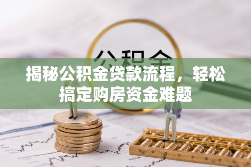 和硕揭秘公积金贷款流程，轻松搞定购房资金难题