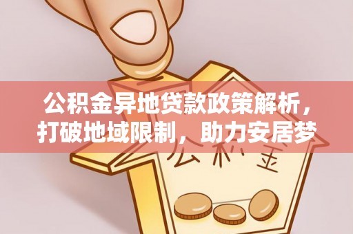 和硕公积金异地贷款政策解析，打破地域限制，助力安居梦想