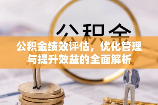 和硕公积金绩效评估，优化管理与提升效益的全面解析
