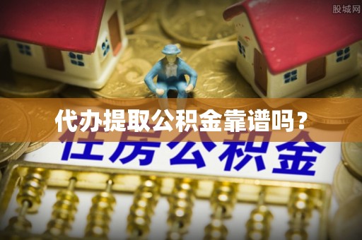 和硕代办提取公积金靠谱吗？