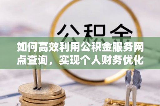 和硕如何高效利用公积金服务网点查询，实现个人财务优化