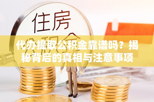 和硕代办提取公积金靠谱吗？揭秘背后的真相与注意事项