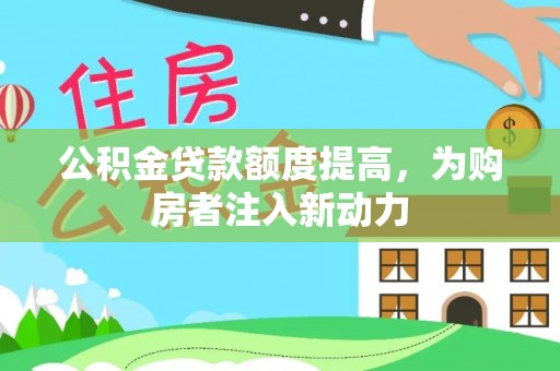 和硕公积金贷款额度提高，为购房者注入新动力
