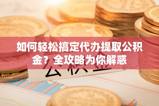 和硕如何轻松搞定代办提取公积金？全攻略为你解惑