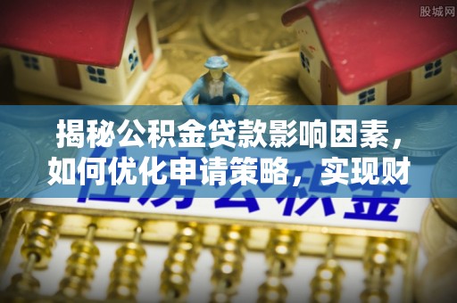 和硕揭秘公积金贷款影响因素，如何优化申请策略，实现财务自由？