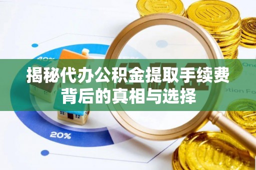 和硕揭秘代办公积金提取手续费背后的真相与选择
