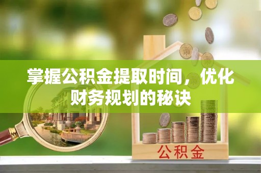 和硕掌握公积金提取时间，优化财务规划的秘诀