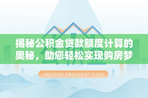 和硕揭秘公积金贷款额度计算的奥秘，助您轻松实现购房梦想