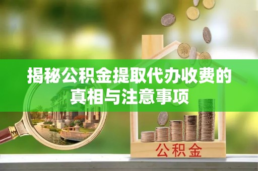 和硕揭秘公积金提取代办收费的真相与注意事项