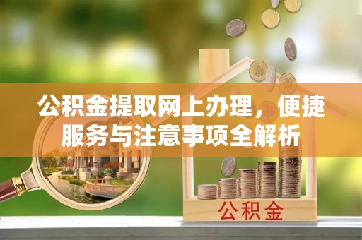 和硕公积金提取网上办理，便捷服务与注意事项全解析
