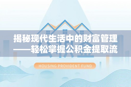 和硕揭秘现代生活中的财富管理——轻松掌握公积金提取流程的艺术