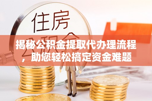 和硕揭秘公积金提取代办理流程，助您轻松搞定资金难题