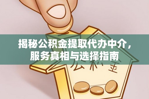 和硕揭秘公积金提取代办中介，服务真相与选择指南