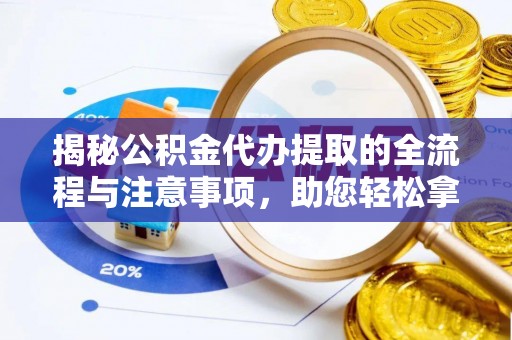 和硕揭秘公积金代办提取的全流程与注意事项，助您轻松拿回属于自己的钱