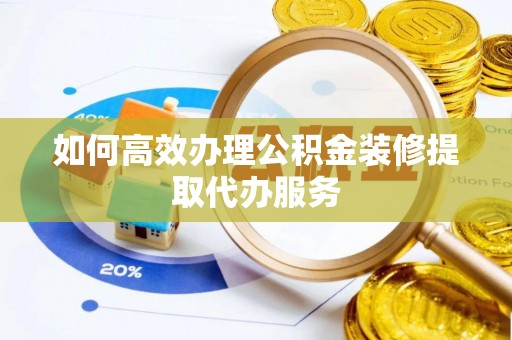 和硕如何高效办理公积金装修提取代办服务